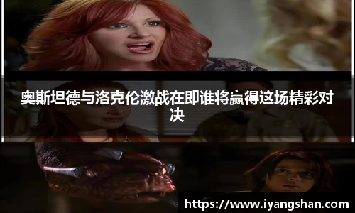 奥斯坦德与洛克伦激战在即谁将赢得这场精彩对决