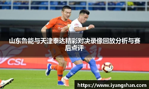 山东鲁能与天津泰达精彩对决录像回放分析与赛后点评