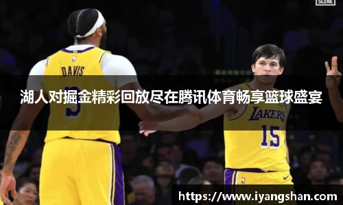 湖人对掘金精彩回放尽在腾讯体育畅享篮球盛宴
