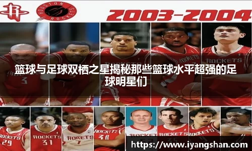篮球与足球双栖之星揭秘那些篮球水平超强的足球明星们