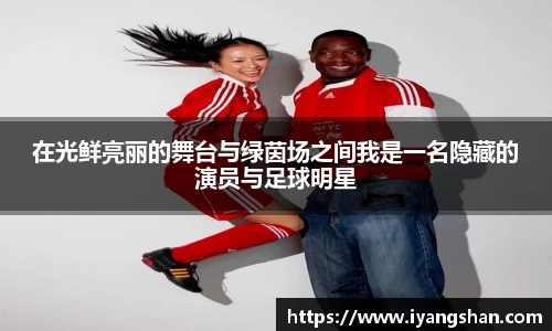 在光鲜亮丽的舞台与绿茵场之间我是一名隐藏的演员与足球明星